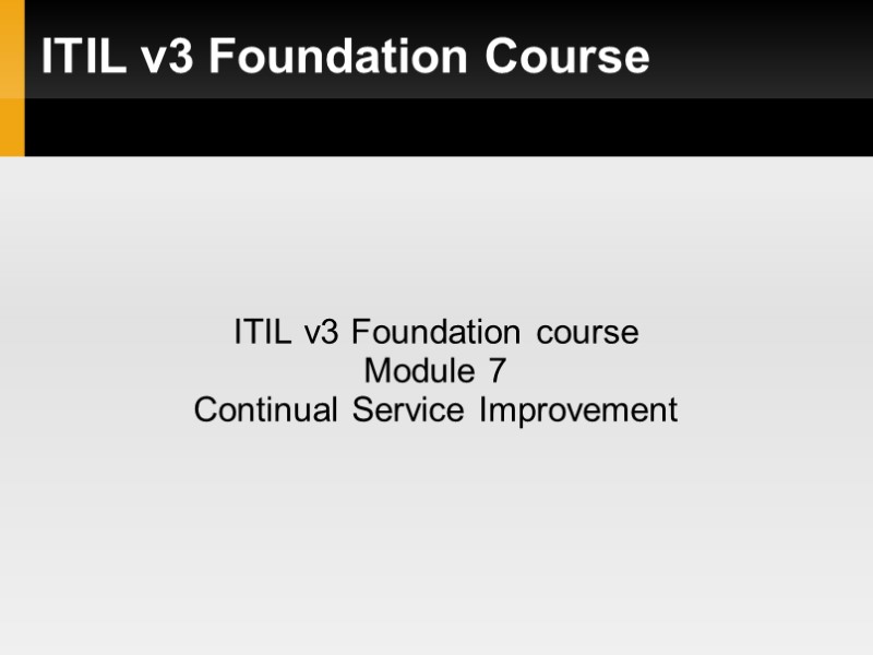 ITIL v3 Foundation Course ITIL v3 Foundation course Module 7 Continual Service Improvement